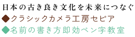 日本の古き良き文化を未来につなぐ  ◆クラシックカメラ工房セピア ◆ほなみペン字教室